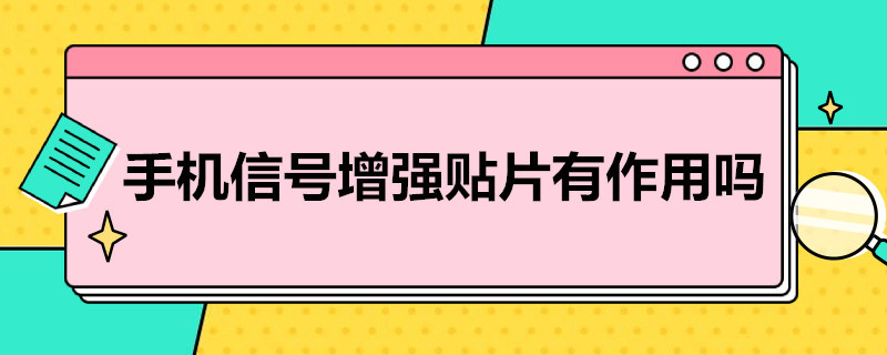 手机信号增强贴片有作用吗 手机信号增强贴片是什么原理