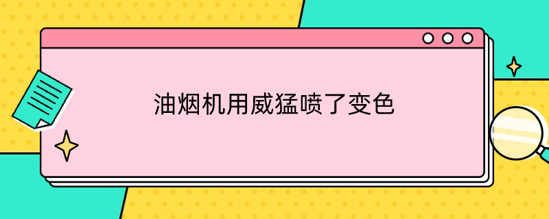 油烟机用威猛喷了变色（油烟机喷上油烟净 变样了）