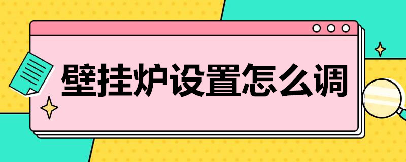 壁挂炉设置怎么调（壁挂炉设置怎么调视频）