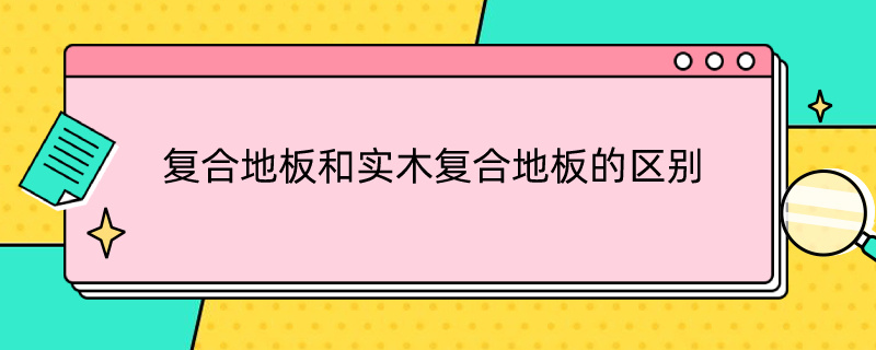 复合地板和实木复合地板的区别 复合地板和实木复合地板的区别在哪里