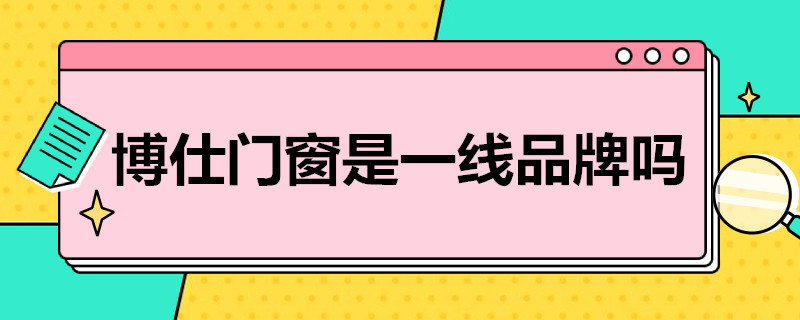 博仕门窗是一线品牌吗（仕博尔门窗是几线品牌）