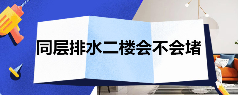 同层排水二楼会不会堵 同层排水会堵住2楼吗