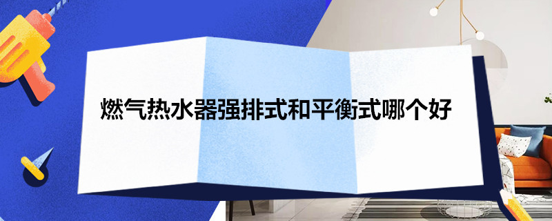 燃气热水器强排式和平衡式哪个好 燃气热水器强排式和平衡式哪个好?