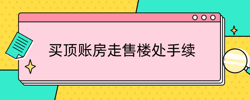 买顶账房走售楼处手续 顶账房走售楼处手续比售楼处便宜10万可靠吗可以办房本