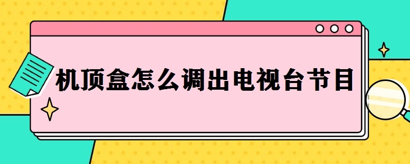 机顶盒怎么调出电视台节目 网络机顶盒怎么调出电视台节目