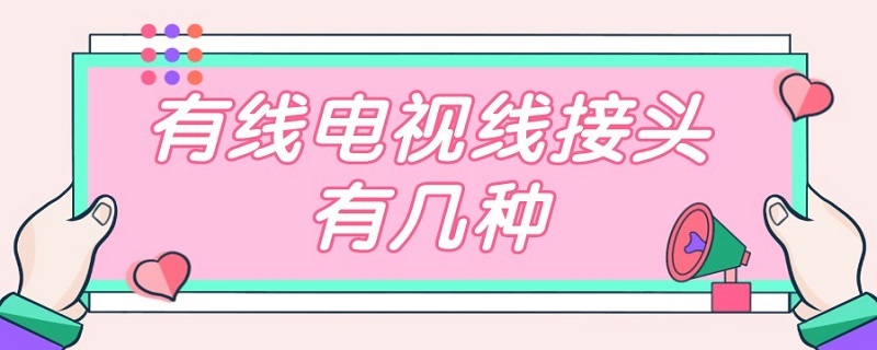 有线电视线接头有几种 有线电视线接头有几种型号