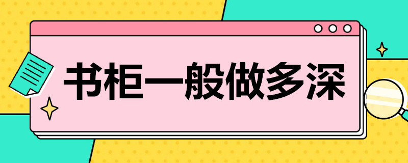 书柜一般做多深 书柜做多深好看