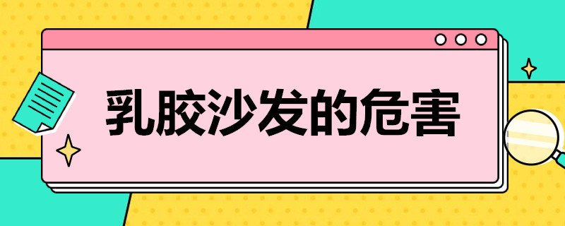 乳胶沙发的危害（乳胶沙发的危害和好处）