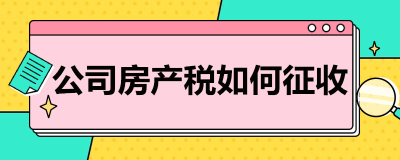 公司房产税如何征收 公司房产税如何征收2020