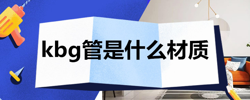 kbg管是什么材质（kbg管是什么材质图片）