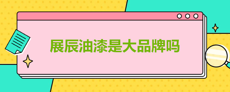 展辰油漆是大品牌吗（展辰油漆是大品牌吗）