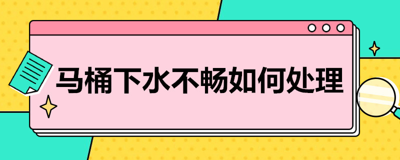 马桶下水不畅如何处理（马桶下水慢怎么办）