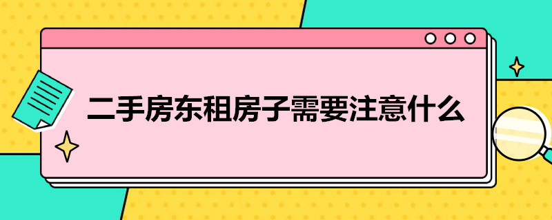 二手房东租房子需要注意什么（二手房东租房子需要注意什么细节）