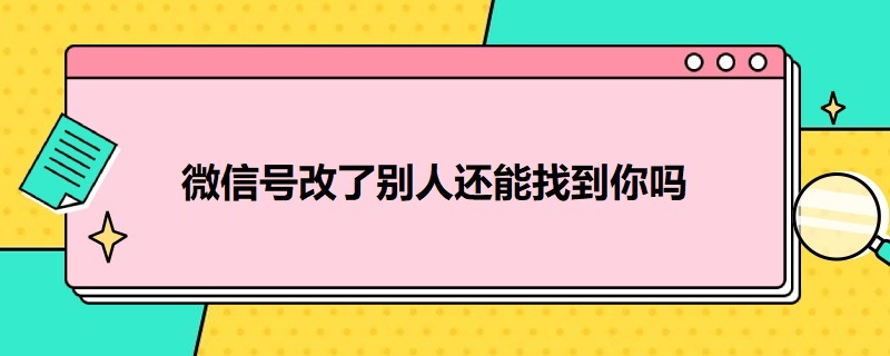 微信号改了别人还能找到你吗