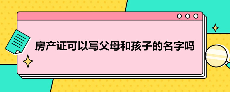 房产证可以写父母和孩子的名字吗