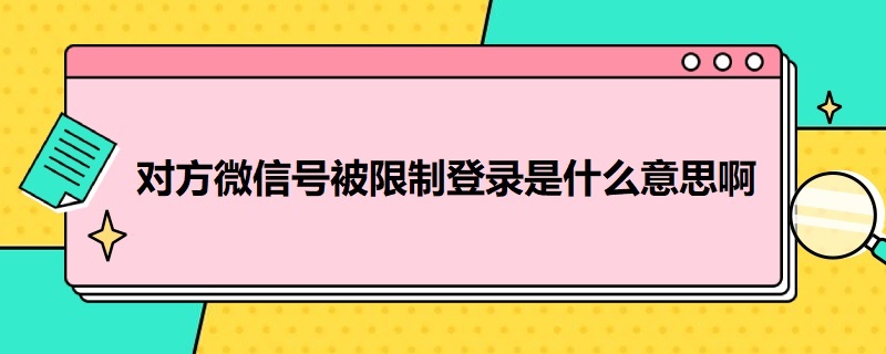 对方微信号被限制登录是什么意思啊