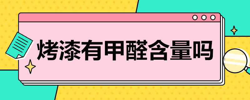 烤漆有甲醛含量吗 烤漆有甲醛含量吗有甲醛吗