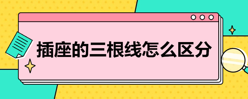 插座的三根线怎么区分（插座的三根线怎么区分正负极）