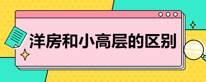 洋房和小高层的区别（洋房和小高层的区别是什么）