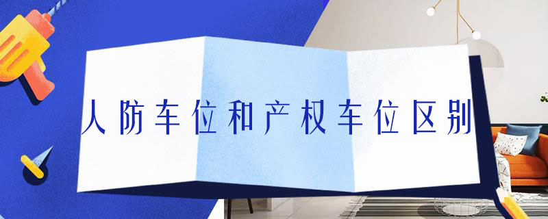 人防车位和产权车位区别 人防车位和产权车位区别在哪里