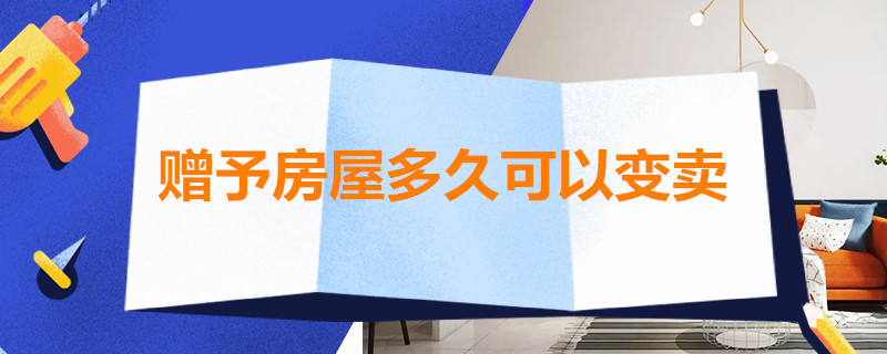 赠予房屋多久可以变卖 赠予房屋多久可以变卖给别人