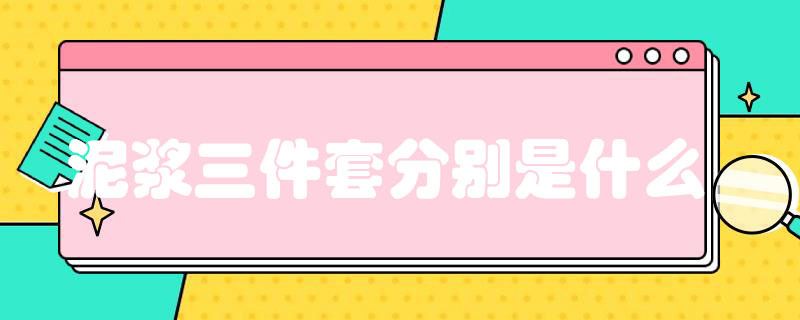 泥浆三件套分别是什么 泥浆三件套分别是什么意思