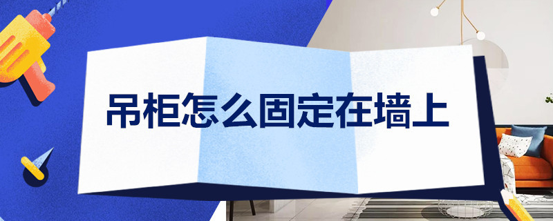 吊柜怎么固定在墙上（卧室吊柜怎么固定在墙上）