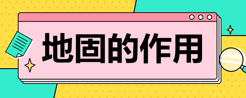 地固的作用（地固的作用及使用方法）