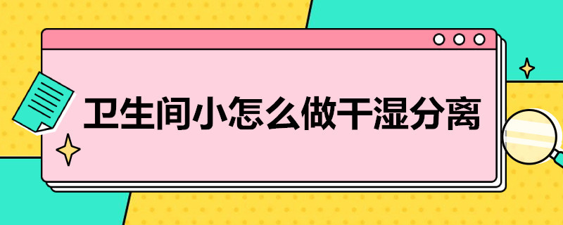 卫生间小怎么做干湿分离 卫生间小怎么做干湿分离和蹲便器