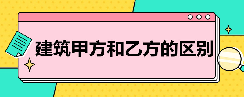 建筑甲方和乙方的区别（建筑甲方和乙方的区别劳务）