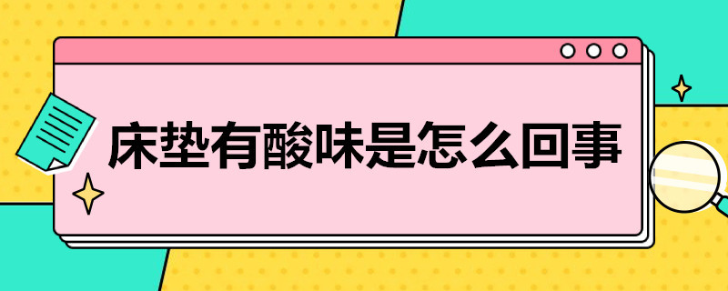 床垫有酸味是怎么回事（新买的床垫有酸味是怎么回事）