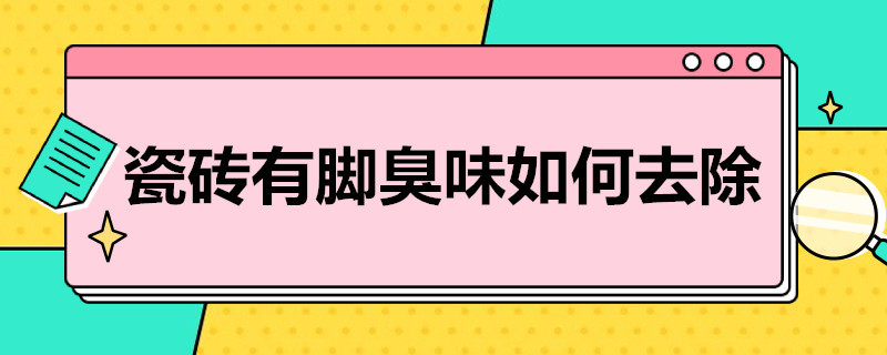 瓷砖有脚臭味如何去除（瓷砖有脚臭味如何去除小妙招）