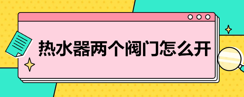 热水器两个阀门怎么开 热水器两个阀门怎么开的