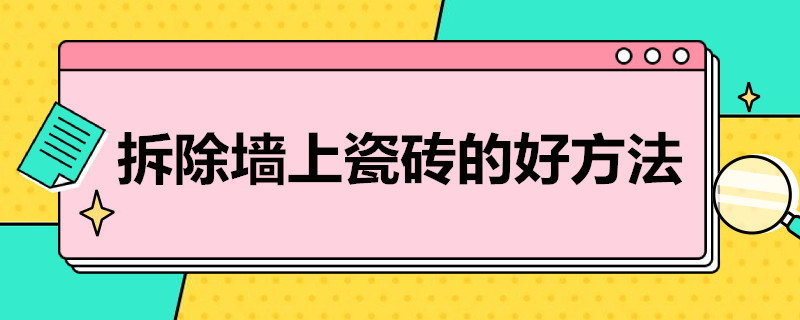 拆除墙上瓷砖的好方法（拆除墙上瓷砖的好方法小挖子）