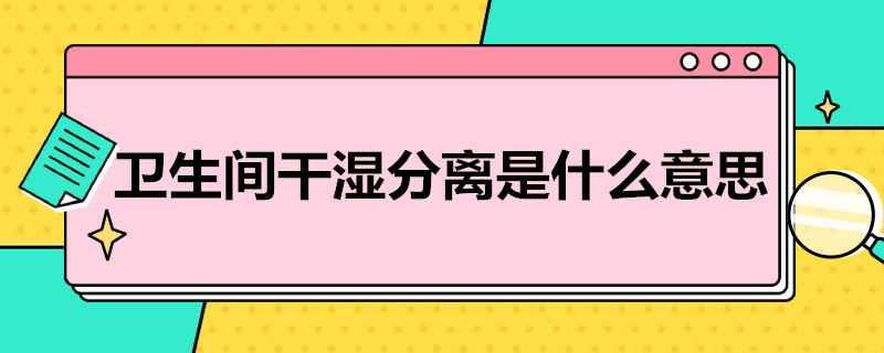 卫生间干湿分离是什么意思 卫生间干湿分离是什么意思图片