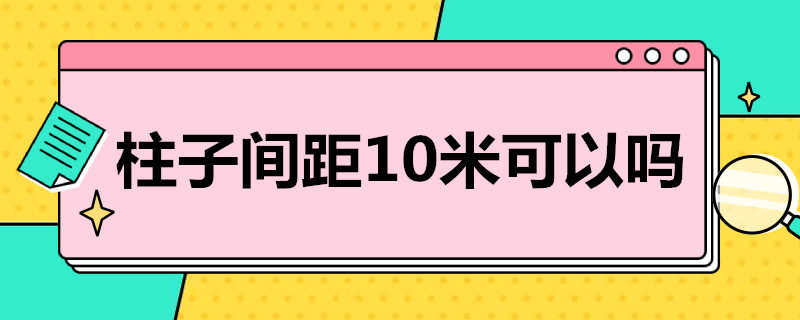 柱子间距10米可以吗 柱距可以做到10米吗