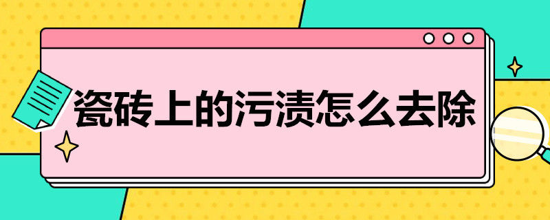 瓷砖上的污渍怎么去除 磨砂瓷砖上的污渍怎么去除