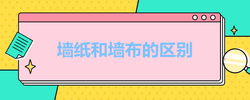 墙纸和墙布的区别 墙纸和墙布的区别是什么哪个更环保