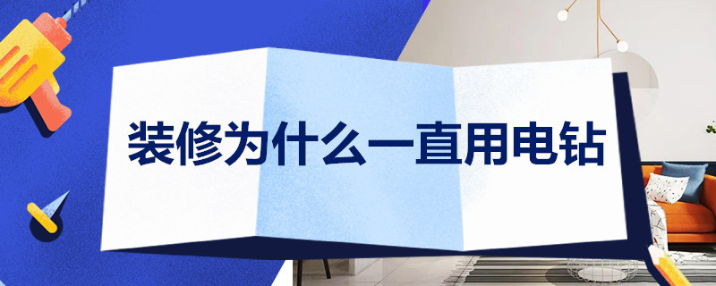 装修为什么一直用电钻（装修为什么一直用电钻钻地）