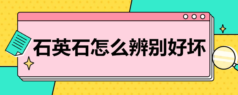 石英石怎么辨别好坏 石英石怎么分辨好坏