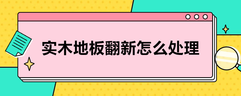 实木地板翻新怎么处理（实木地板自己翻新怎么处理）