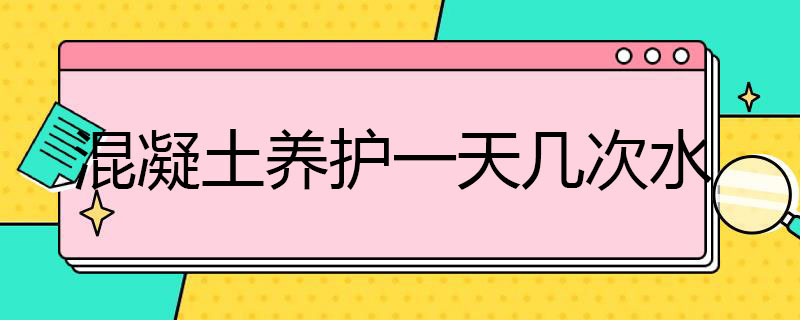 混凝土养护*几次水（混凝土养护时,浇水次数的多少）