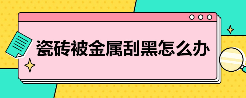 瓷砖被金属刮黑怎么办