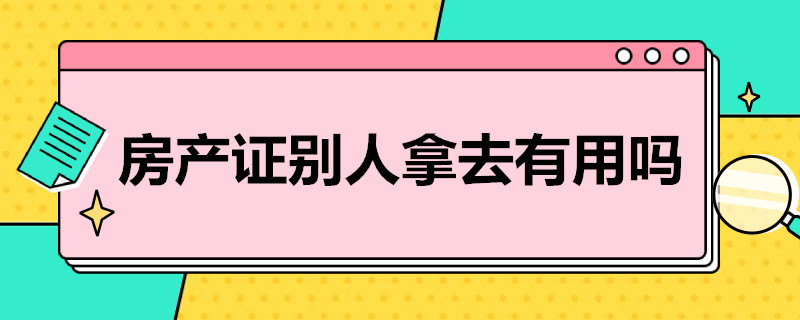 房产证别人拿去有用吗