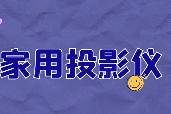 家用投影仪什么好，全新近10000字内容分享有你用的么