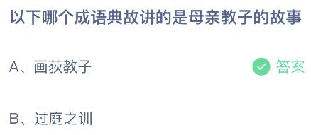 今日蚂蚁庄园最新答案5月14日：画荻教子和过庭之训，哪个成语典故讲的是母亲教子的故事？