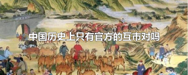 中国历史上只有官方的互市对吗 只有中国有史官吗