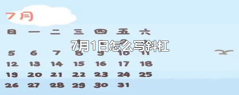 7月1日怎么写斜杠（7月1日怎么写斜杠上下）