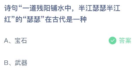 蚂蚁庄园今日答案最新：诗句一道残阳铺水中半江瑟瑟半江红的瑟瑟在古代是一种宝石还是武器？