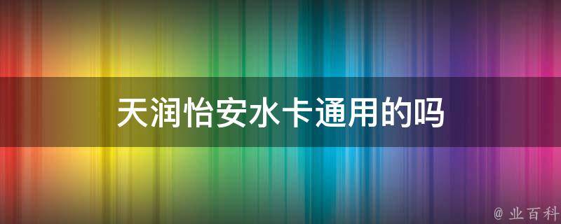 天润怡安水卡通用的吗（天润怡安水是纯净水还是矿泉水）